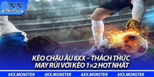 Kèo Châu Âu 8XX – Thách Thức May Rủi Với Kèo 1×2 Hot Nhất