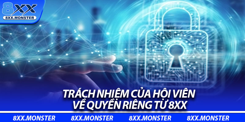 Quyền Riêng Tư 8XX – Bảo Mật Thông Tin, Giữ Niềm Tin Người Chơi 3 Trách nhiệm của hội viên về quyền riêng tư 8XX